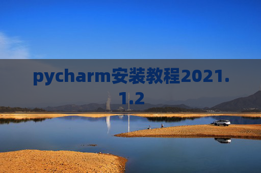 pycharm安装教程2021.1.2 pycharm安装教程2021.1.2